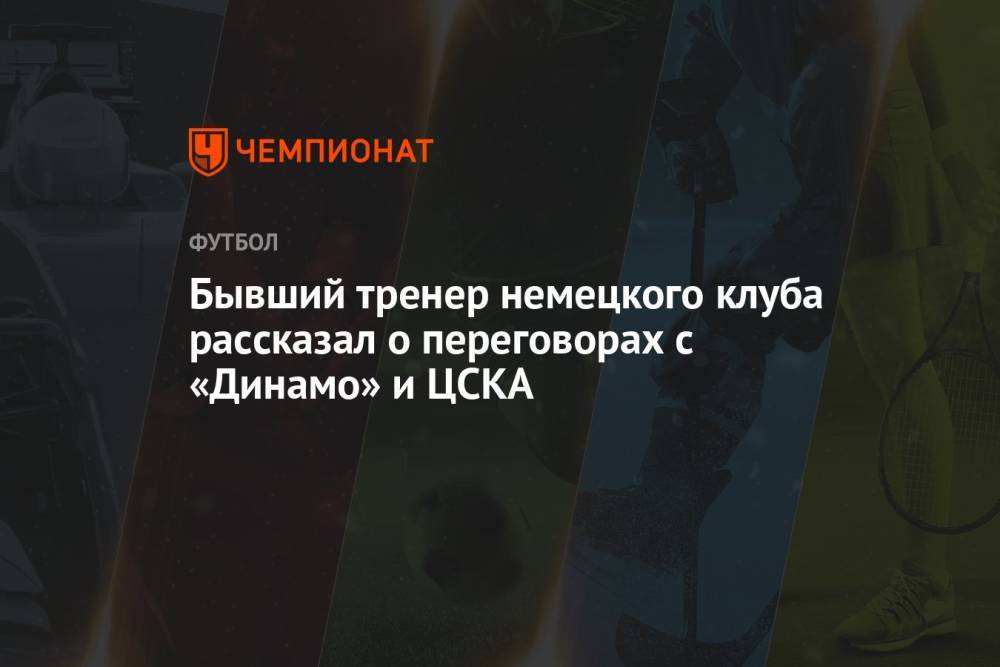 Бывший тренер немецкого клуба рассказал о переговорах с «Динамо» и ЦСКА