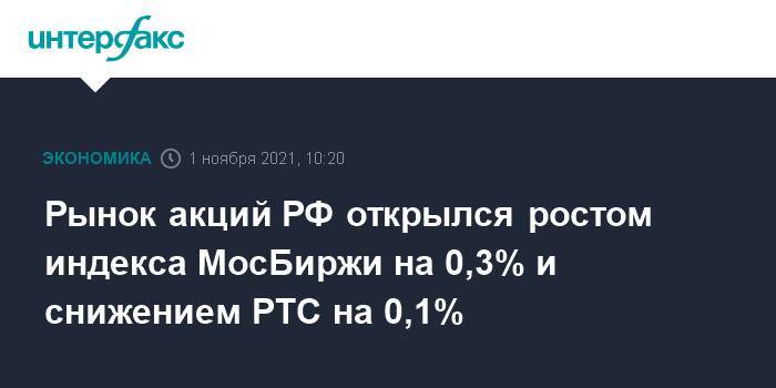 Рынок акций РФ открылся ростом индекса МосБиржи на 0,3% и снижением РТС на 0,1%