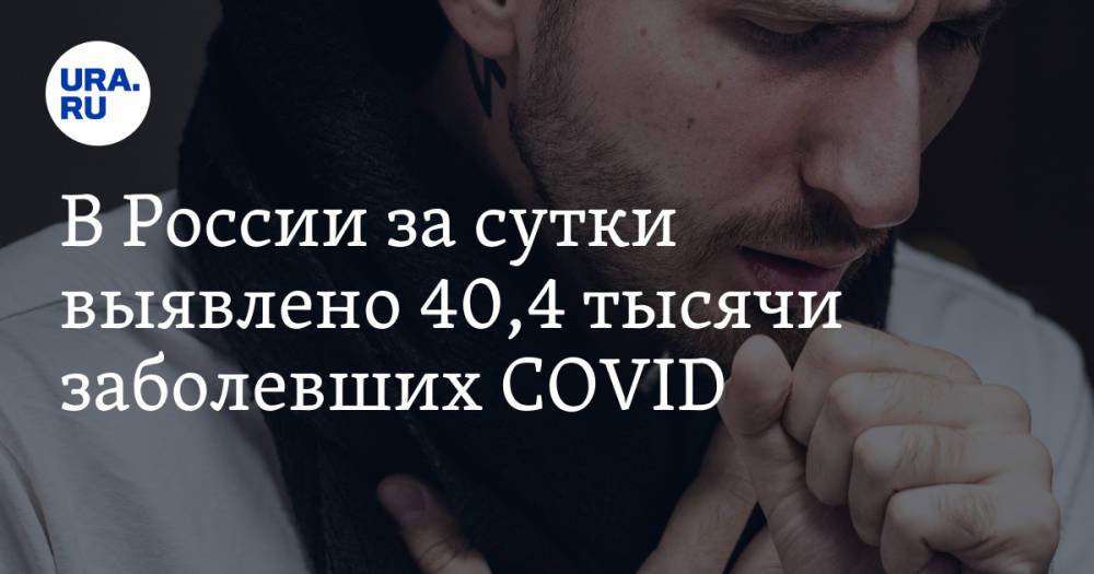 В России за сутки выявлено 40,4 тысячи заболевших COVID