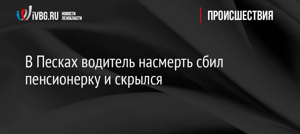 В Песках водитель насмерть сбил пенсионерку и скрылся