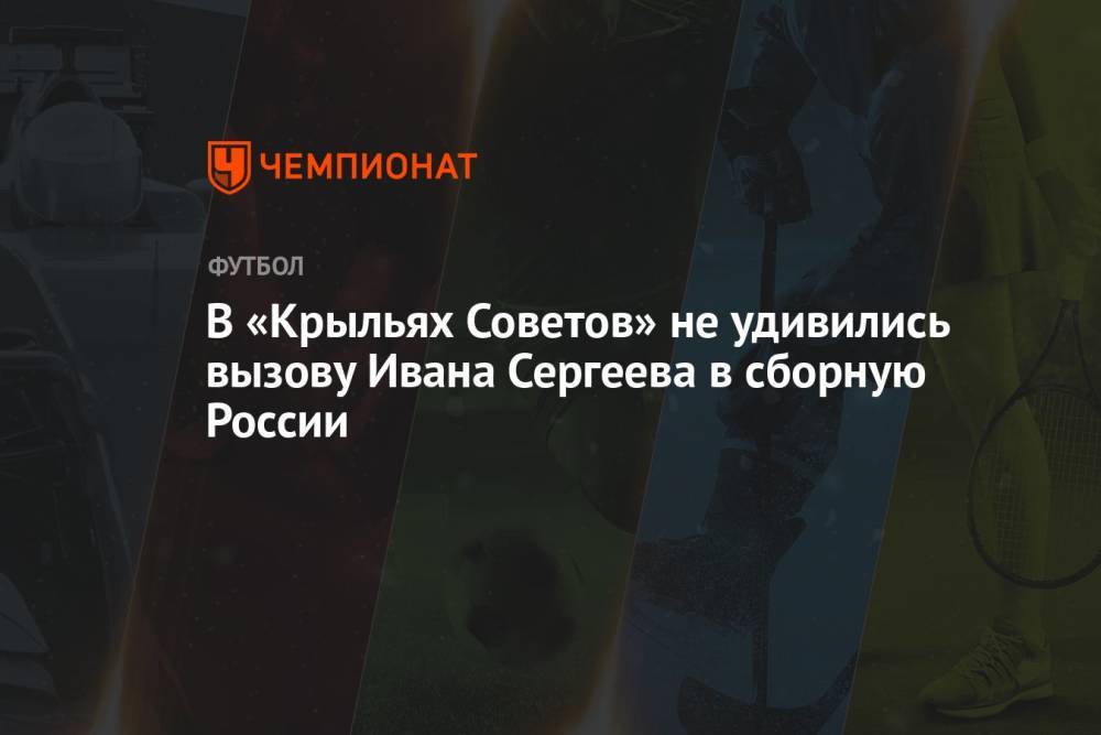 В «Крыльях Советов» не удивились вызову Ивана Сергеева в сборную России