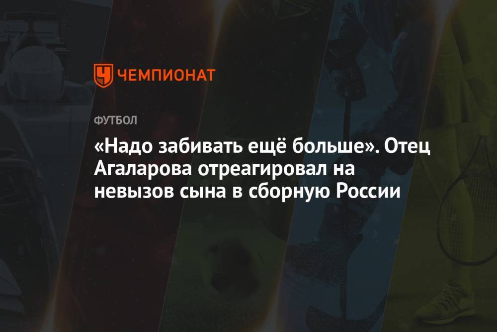 «Надо забивать ещё больше». Отец Агаларова отреагировал на невызов сына в сборную России