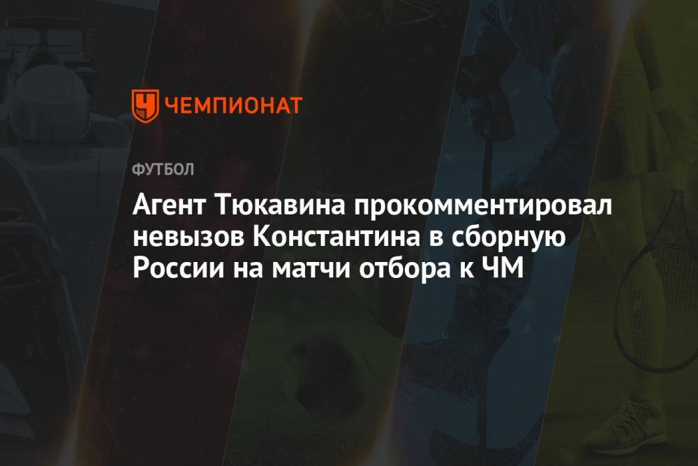 Агент Тюкавина прокомментировал невызов Константина в сборную России на матчи отбора к ЧМ