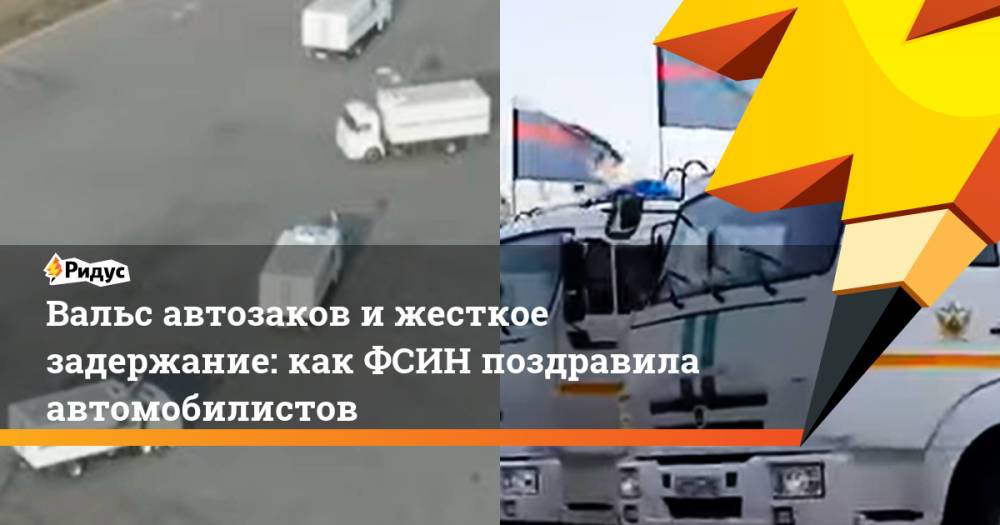 Вальс автозаков и жесткое задержание: как ФСИН поздравила автомобилистов