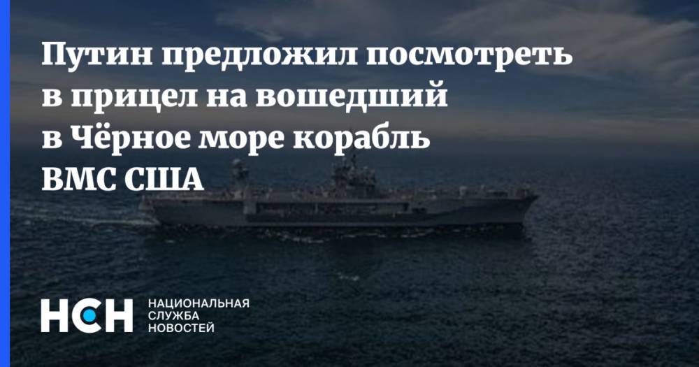 Путин предложил посмотреть в прицел на вошедший в Чёрное море корабль ВМС США