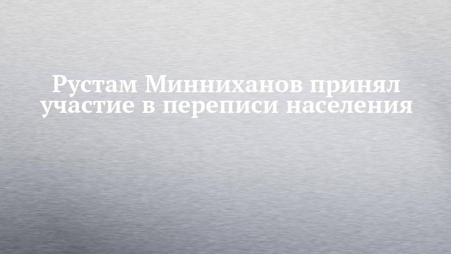 Рустам Минниханов принял участие в переписи населения