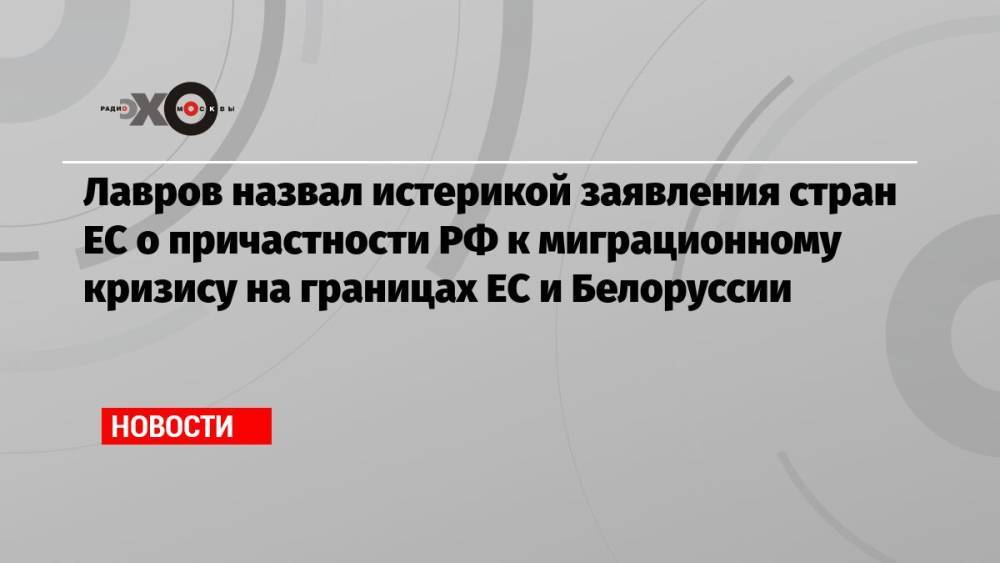 Лавров назвал истерикой заявления стран ЕС о причастности РФ к миграционному кризису на границах ЕС и Белоруссии