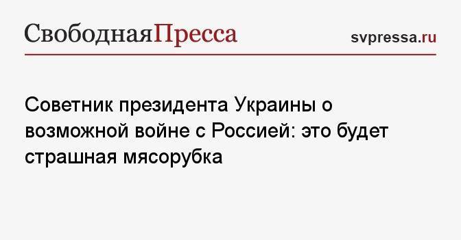 Советник президента Украины о возможной войне с Россией: это будет страшная мясорубка