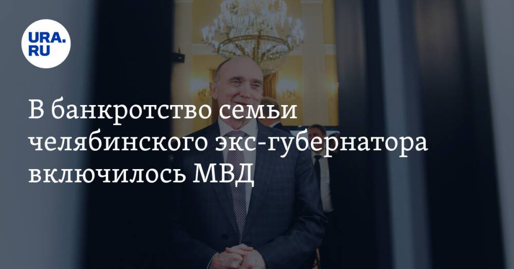 В банкротство семьи челябинского экс-губернатора включилось МВД