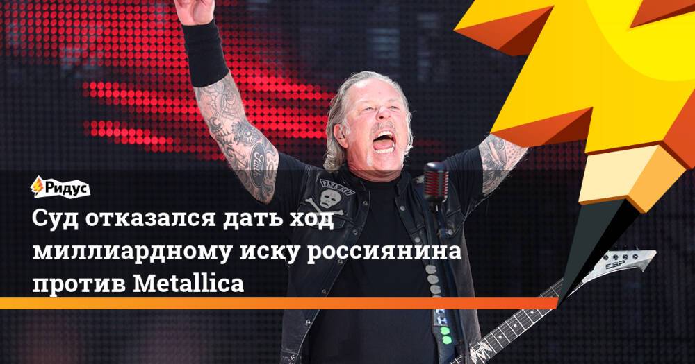 Суд отказался дать ход миллиардному иску россиянина против Metallica
