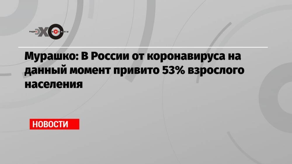 Мурашко: В России от коронавируса на данный момент привито 53% взрослого населения