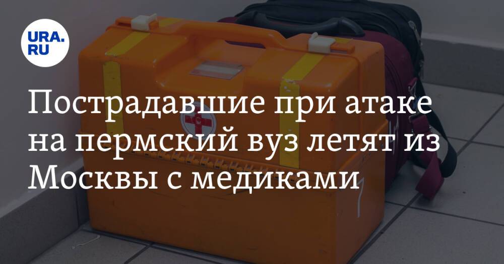 Пострадавшие при атаке на пермский вуз летят из Москвы с медиками