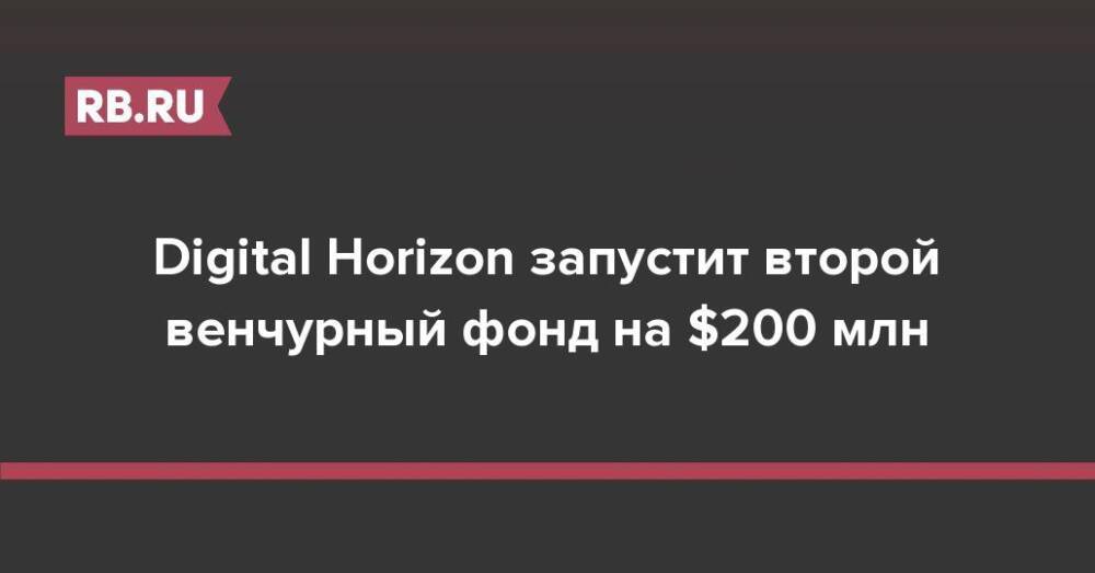 Digital Horizon запустит второй венчурный фонд на $200 млн