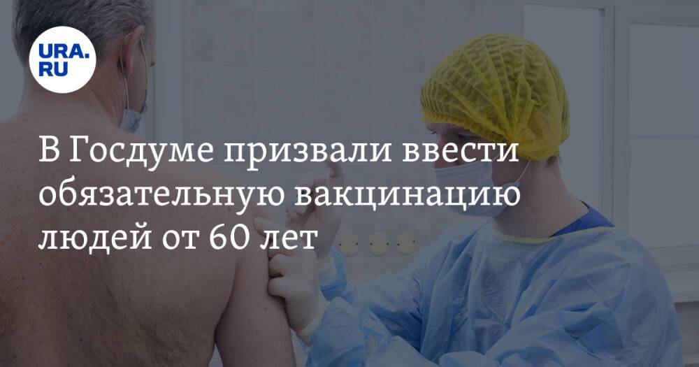 В Госдуме призвали ввести обязательную вакцинацию людей от 60 лет
