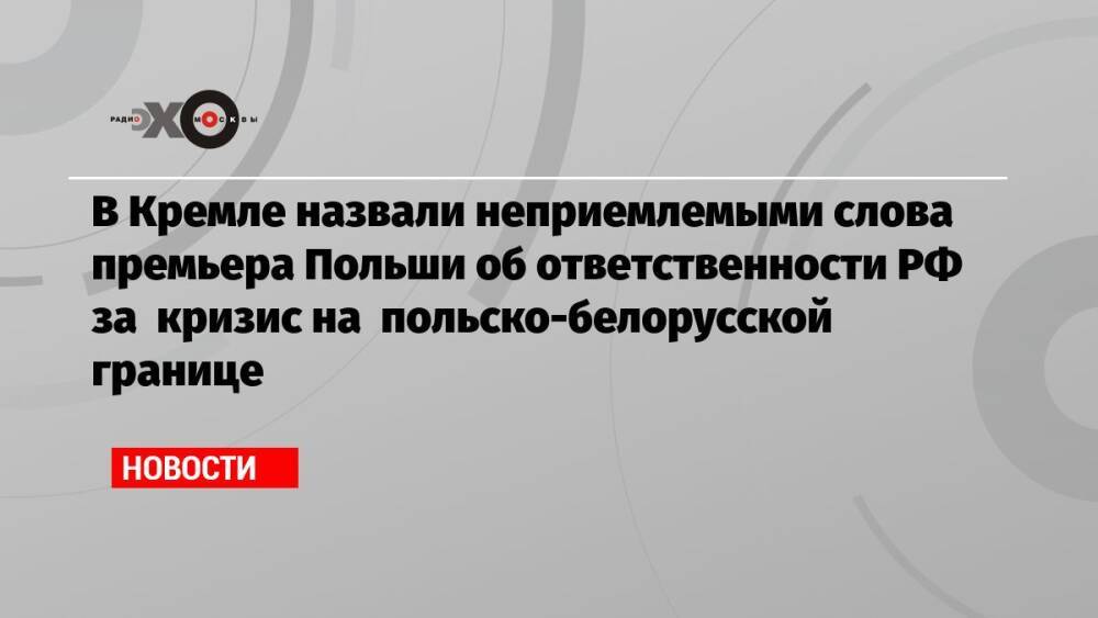 В Кремле назвали неприемлемыми слова премьера Польши об ответственности РФ за кризис на польско-белорусской границе
