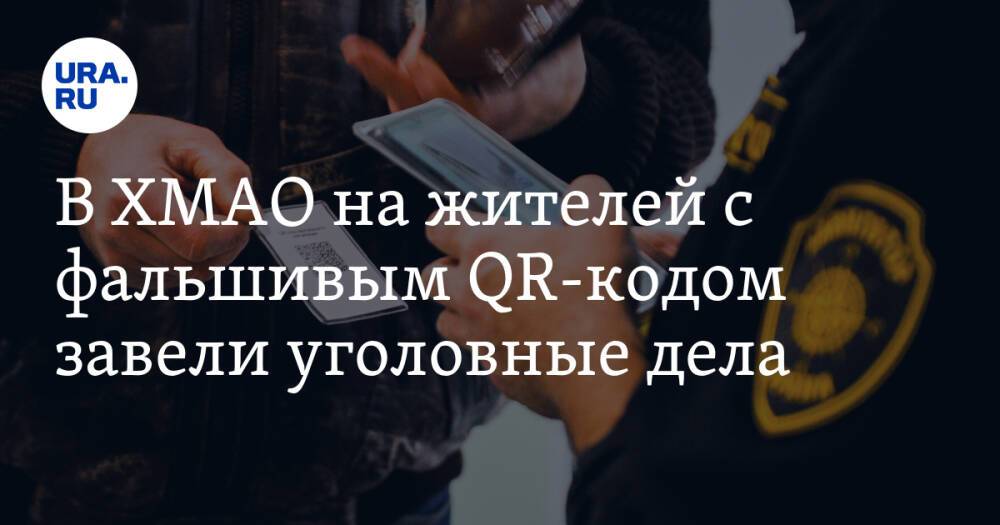 В ХМАО на жителей с фальшивым QR-кодом завели уголовные дела