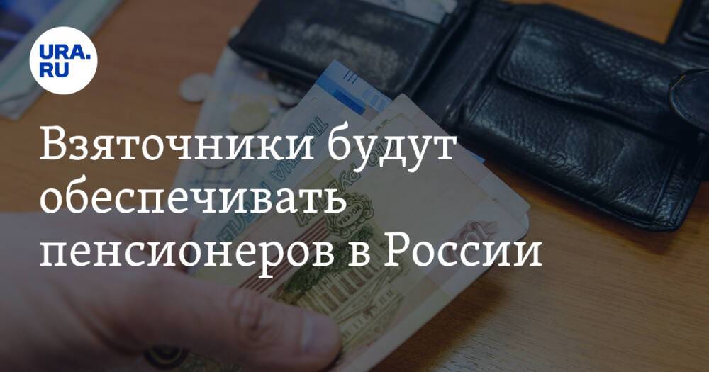 Взяточники будут обеспечивать пенсионеров в России