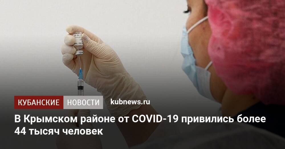 В Крымском районе от COVID-19 привились более 44 тысяч человек