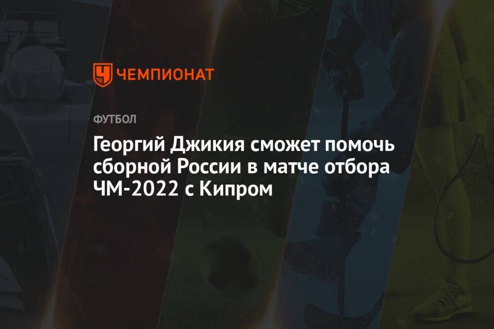 Георгий Джикия сможет помочь сборной России в матче отбора ЧМ-2022 с Кипром