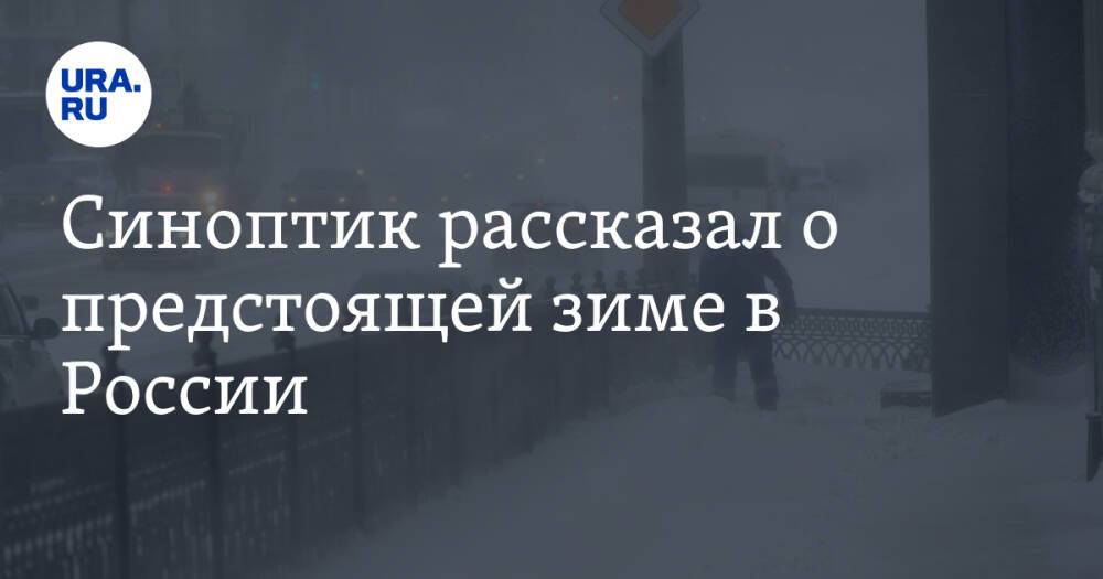 Синоптик рассказал о предстоящей зиме в России