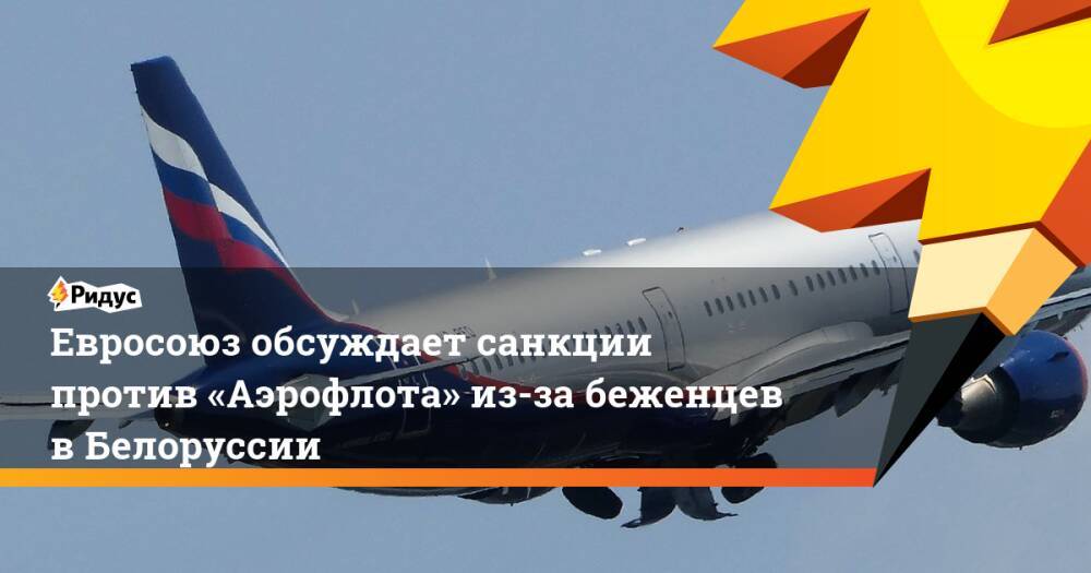 Евросоюз обсуждает санкции против «Аэрофлота» из-за беженцев в Белоруссии