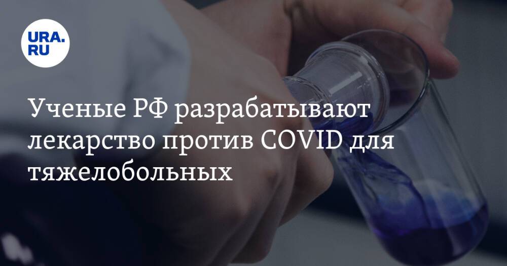 Ученые РФ разрабатывают лекарство против COVID для тяжелобольных