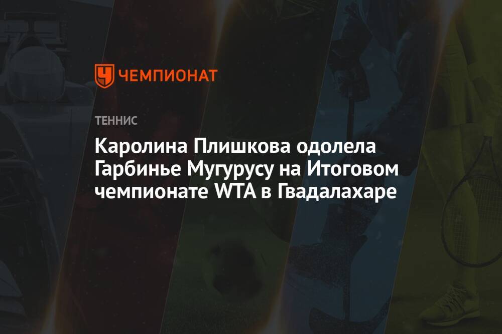 Каролина Плишкова одолела Гарбинье Мугурусу на Итоговом чемпионате WTA в Гвадалахаре