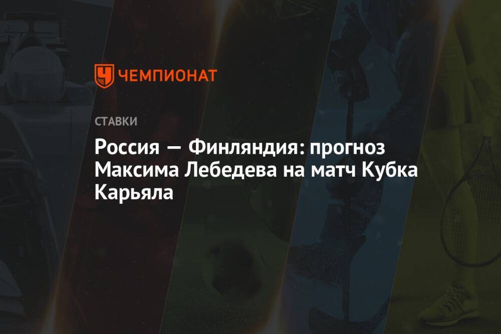 Россия — Финляндия: прогноз Максима Лебедева на матч Кубка Карьяла