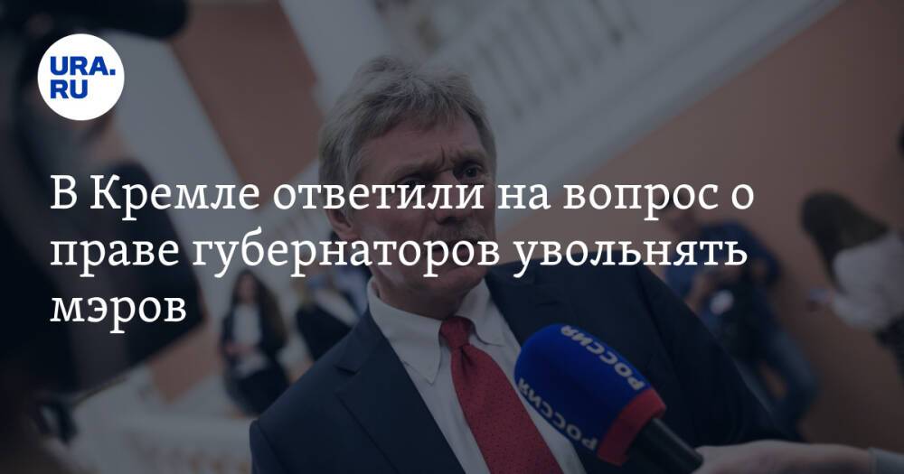 В Кремле ответили на вопрос о праве губернаторов увольнять мэров