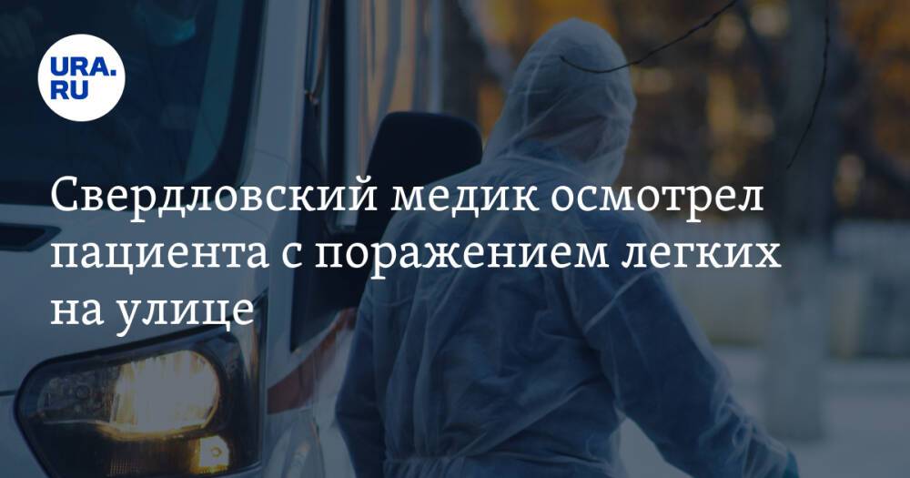 Свердловский медик осмотрел пациента с поражением легких на улице