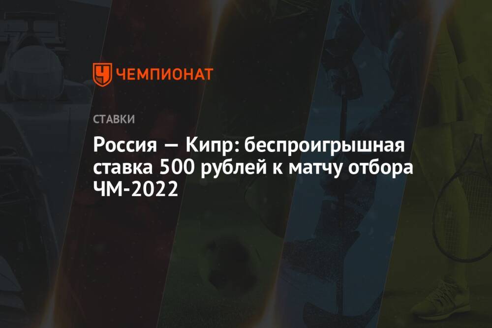 Россия — Кипр: беспроигрышная ставка 500 рублей к матчу отбора ЧМ-2022