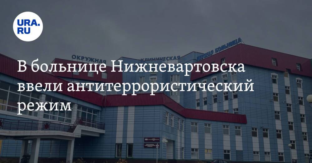В больнице Нижневартовска ввели антитеррористический режим