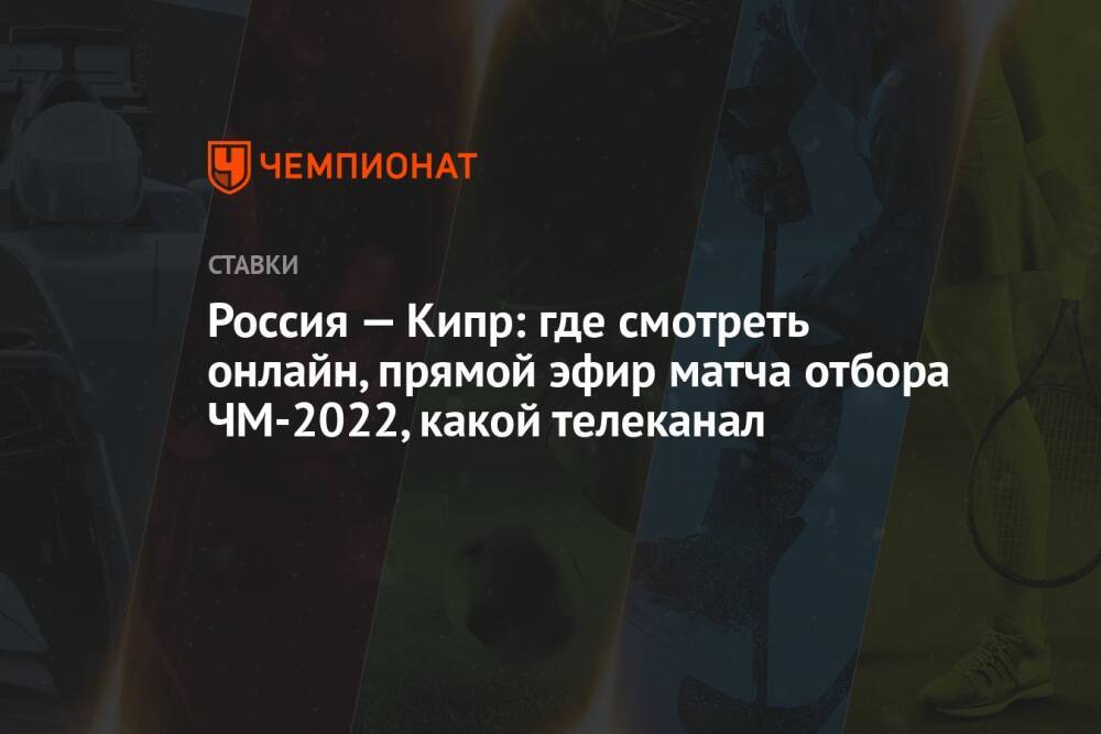 Россия — Кипр: где смотреть онлайн, прямой эфир матча отбора ЧМ-2022, какой телеканал