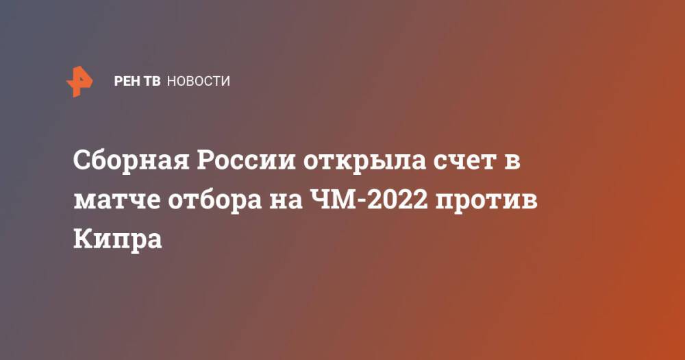 Сборная России открыла счет в матче отбора на ЧМ-2022 против Кипра