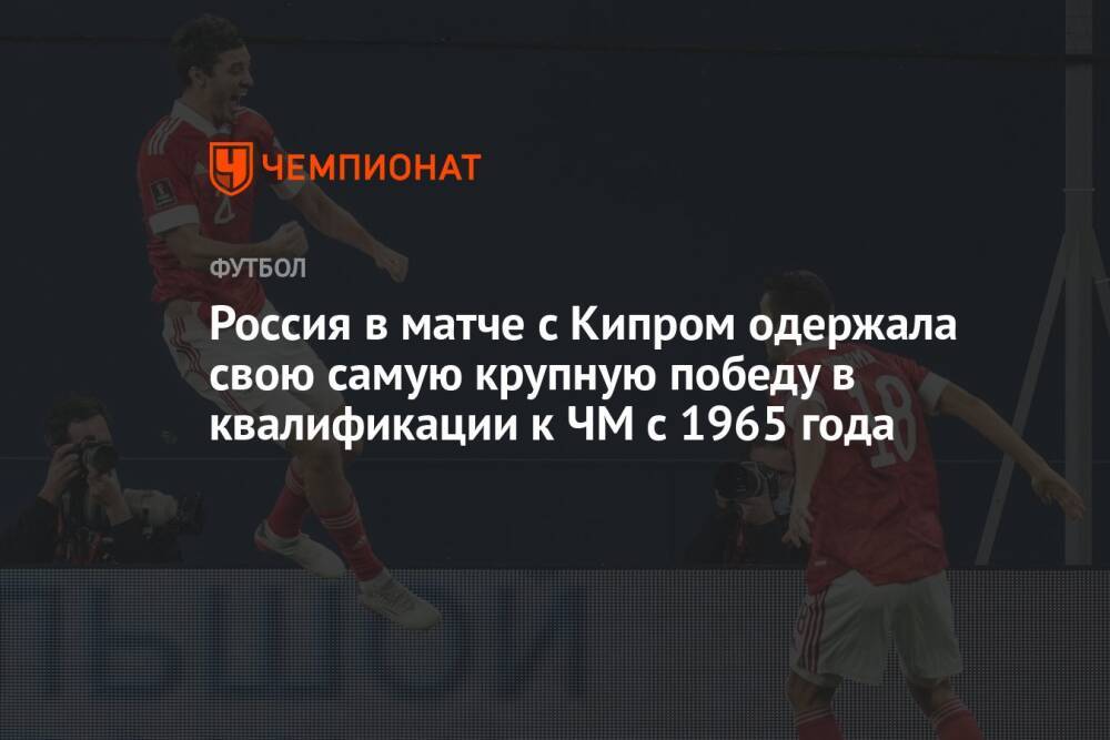 Россия в матче с Кипром одержала свою самую крупную победу в квалификации к ЧМ с 1965 года