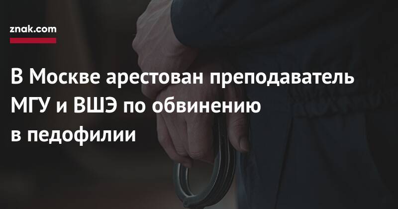 В Москве арестован преподаватель МГУ и ВШЭ по обвинению в педофилии