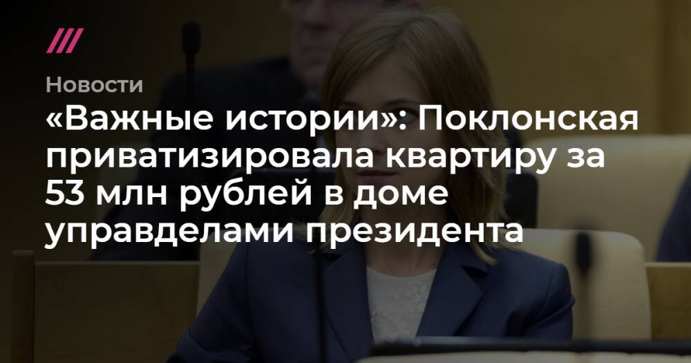 «Важные истории»: Поклонская приватизировала квартиру за 53 млн рублей в доме управделами президента