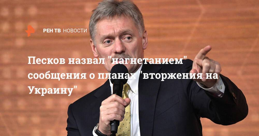 Песков назвал "нагнетанием" сообщения о планах "вторжения на Украину"