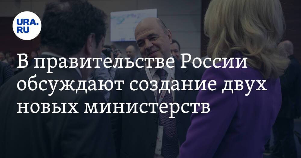 В правительстве России обсуждают создание двух новых министерств