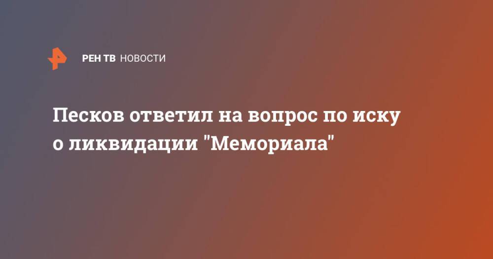 Песков ответил на вопрос по иску о ликвидации "Мемориала"