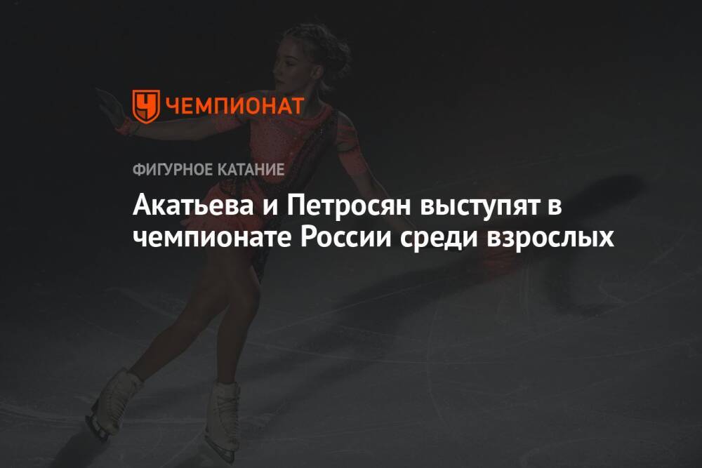 Акатьева и Петросян выступят в чемпионате России среди взрослых