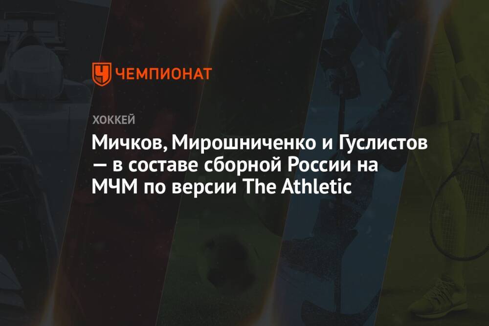 Мичков, Мирошниченко и Гуслистов — в составе сборной России на МЧМ по версии The Athletic