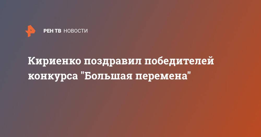 Кириенко поздравил победителей конкурса "Большая перемена"