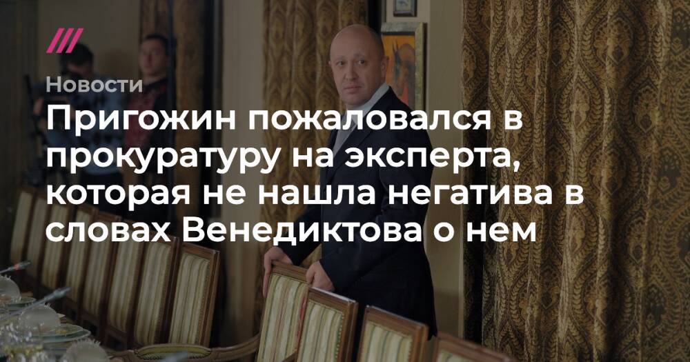 Пригожин пожаловался в прокуратуру на эксперта, которая не нашла негатива в словах Венедиктова о нем