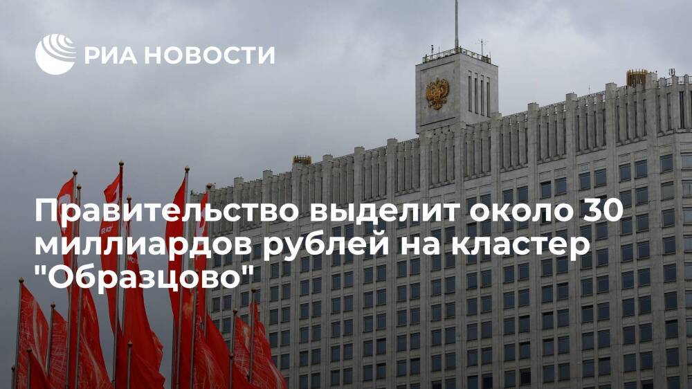 Правительство выделит около 30 миллиардов рублей на кластер "Образцово" в Москве