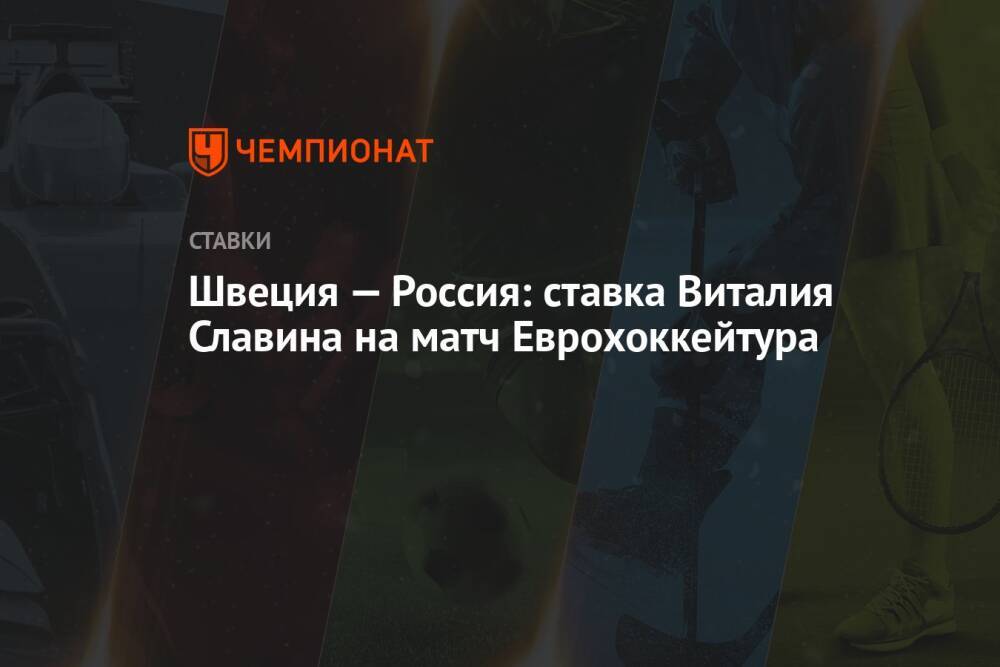 Швеция — Россия: ставка Виталия Славина на матч Еврохоккейтура