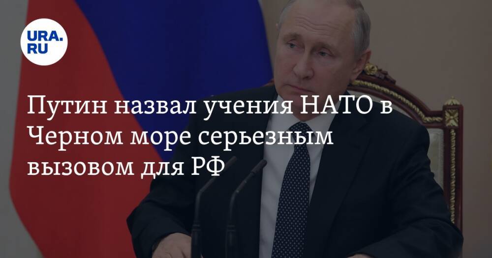 Путин назвал учения НАТО в Черном море серьезным вызовом для РФ