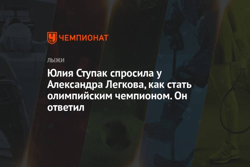 Юлия Ступак спросила у Александра Легкова, как стать олимпийским чемпионом. Он ответил