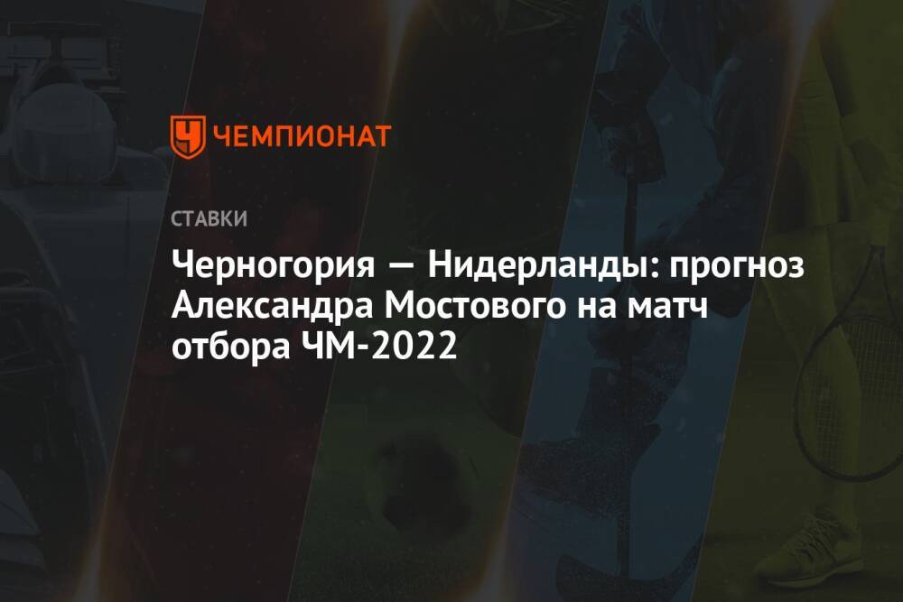 Черногория — Нидерланды: прогноз Александра Мостового на матч отбора ЧМ-2022