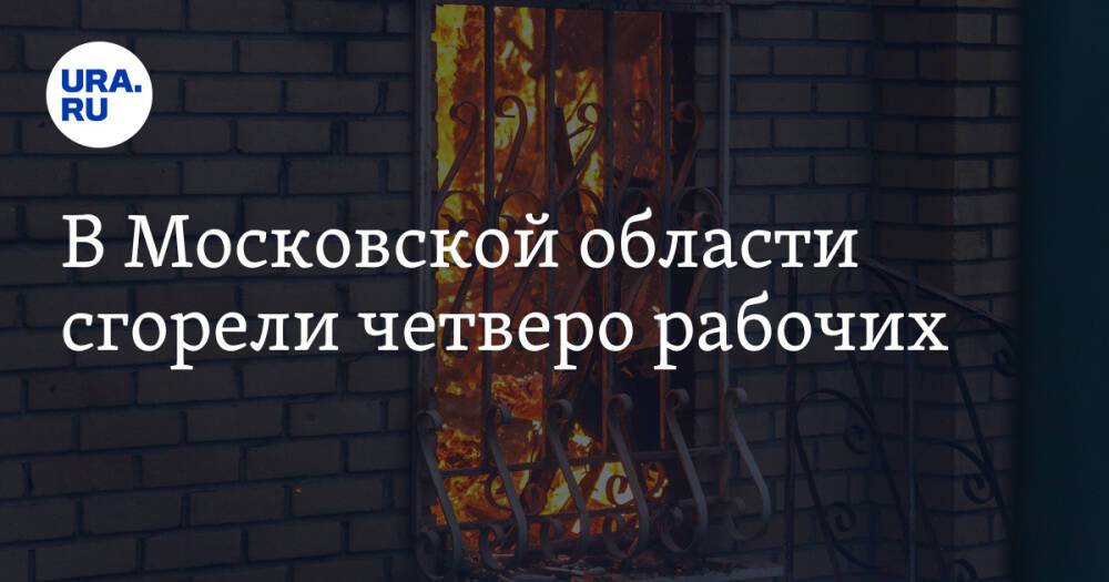 В Московской области сгорели четверо рабочих